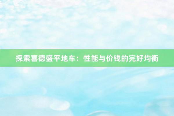 探索喜德盛平地车：性能与价钱的完好均衡